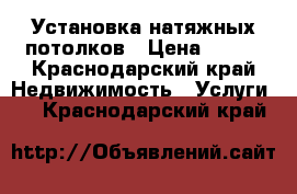 Установка натяжных потолков › Цена ­ 300 - Краснодарский край Недвижимость » Услуги   . Краснодарский край